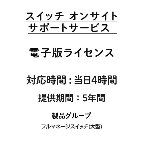 オンサイト 当日4時間 サポートサービス 電子版ライセンス フルマネージスイッチ(大型) 5年間